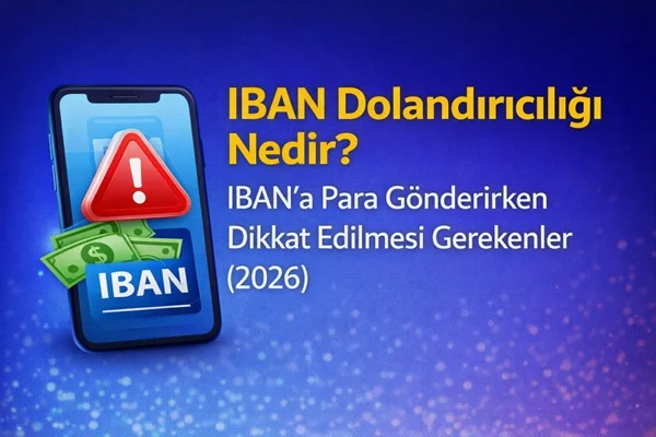 IBAN Dolandırıcılığı Nedir? IBAN’a Para Gönderirken Dikkat Edilmesi Gerekenler (2026)