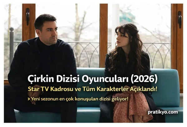 Çirkin Dizisi Oyuncuları (2026): Star TV Kadrosu ve Tüm Karakterler Açıklandı!