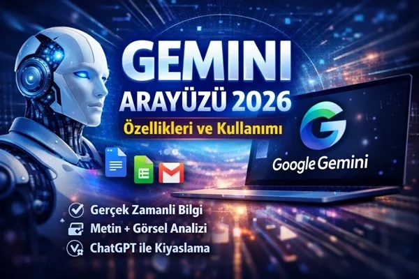 Gemini Arayüzü 2026: Özellikleri, Kullanımı ve Tüm Yenilikler