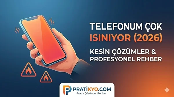 Telefonum Çok Isınıyor (2026) – Kesin Çözümler ve Profesyonel Rehber